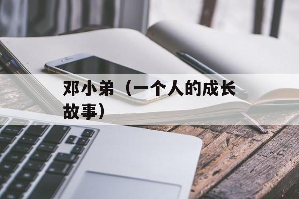邓小弟（一个人的成长故事）-第1张图片-