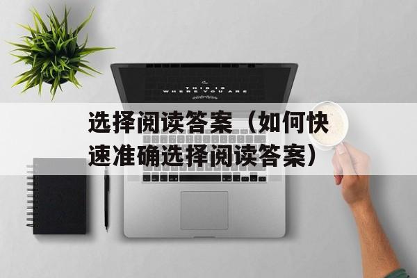 选择阅读答案（如何快速准确选择阅读答案）-第1张图片-