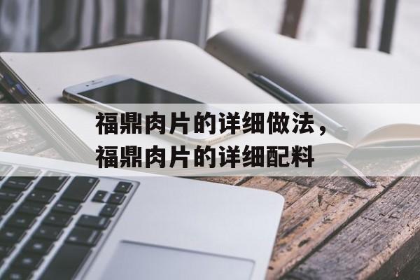 福鼎肉片的详细做法，福鼎肉片的详细配料-第1张图片-