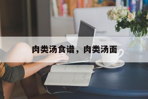 肉类汤食谱，肉类汤面-第1张图片-