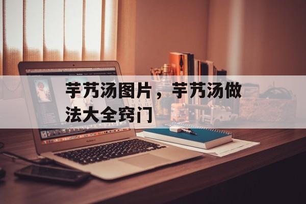 芋艿汤图片，芋艿汤做法大全窍门-第1张图片-