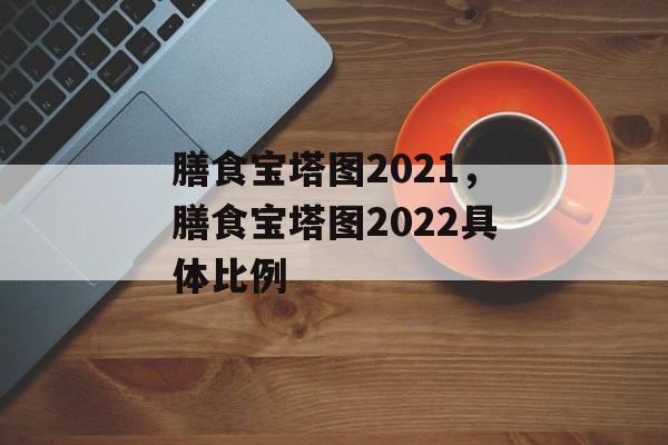 膳食宝塔图2021，膳食宝塔图2022具体比例-第1张图片-