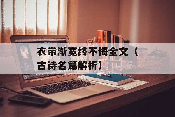 衣带渐宽终不悔全文（古诗名篇解析）-第1张图片-