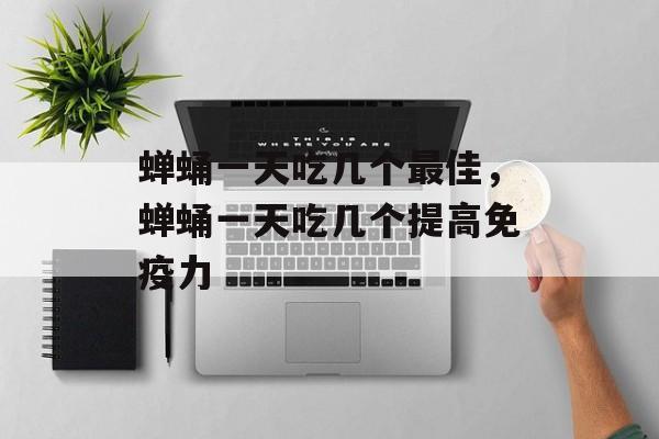 蝉蛹一天吃几个最佳，蝉蛹一天吃几个提高免疫力-第1张图片-