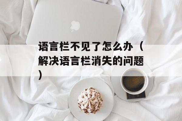 语言栏不见了怎么办（解决语言栏消失的问题）-第1张图片-