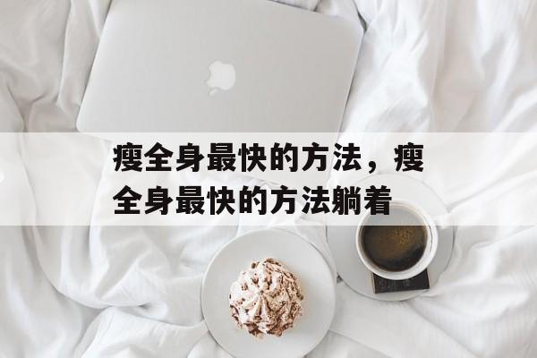 瘦全身最快的方法，瘦全身最快的方法躺着-第1张图片-