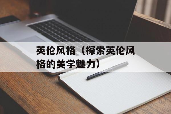 英伦风格（探索英伦风格的美学魅力）-第1张图片-