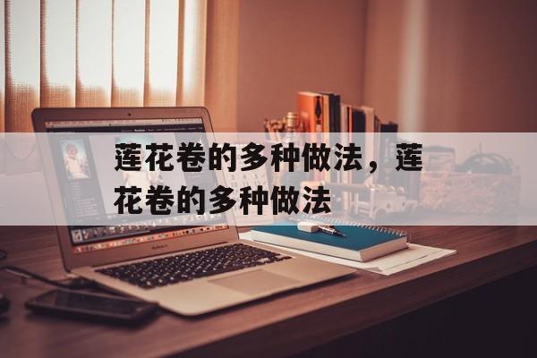 莲花卷的多种做法，莲花卷的多种做法-第1张图片-