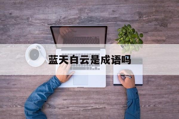 蓝天白云是成语吗-第1张图片-