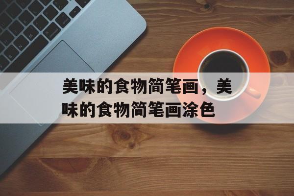美味的食物简笔画，美味的食物简笔画涂色-第1张图片-