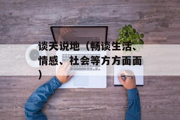 谈天说地（畅谈生活、情感、社会等方方面面）-第1张图片-