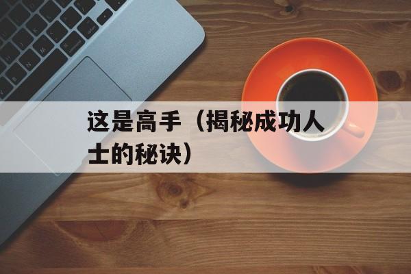 这是高手（揭秘成功人士的秘诀）-第1张图片-