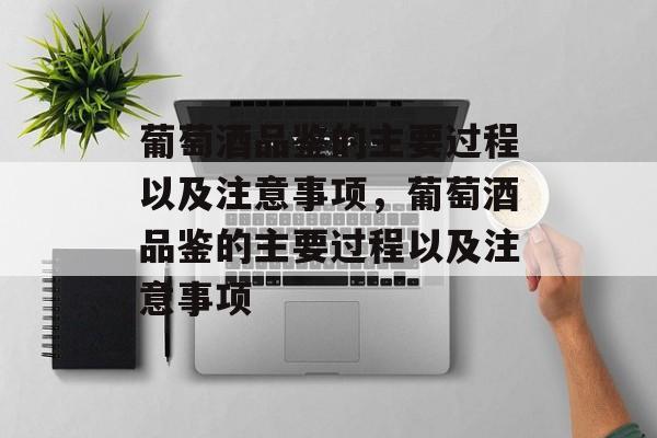 葡萄酒品鉴的主要过程以及注意事项，葡萄酒品鉴的主要过程以及注意事项-第1张图片-