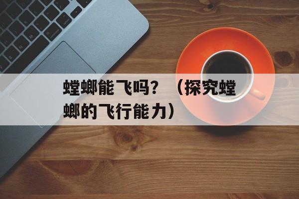 螳螂能飞吗？（探究螳螂的飞行能力）-第1张图片-