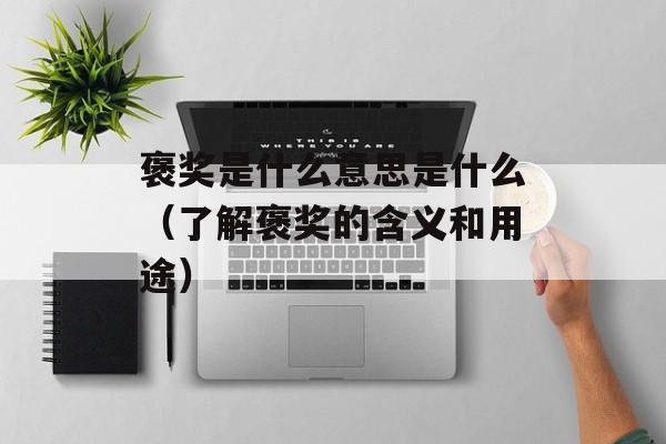 褒奖是什么意思是什么（了解褒奖的含义和用途）-第1张图片-