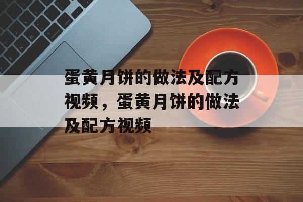 蛋黄月饼的做法及配方视频，蛋黄月饼的做法及配方视频-第1张图片-