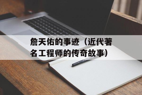 詹天佑的事迹（近代著名工程师的传奇故事）-第1张图片-