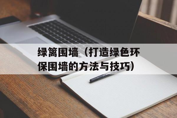 绿篱围墙（打造绿色环保围墙的方法与技巧）-第1张图片-