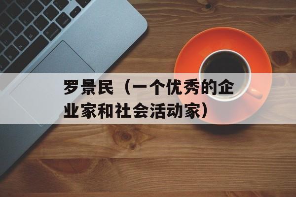 罗景民（一个优秀的企业家和社会活动家）-第1张图片-