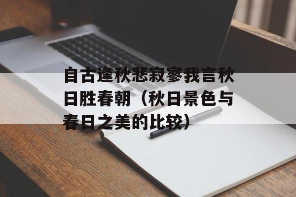 自古逢秋悲寂寥我言秋日胜春朝（秋日景色与春日之美的比较）-第1张图片-