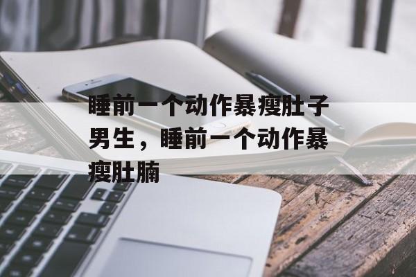 睡前一个动作暴瘦肚子男生，睡前一个动作暴瘦肚腩-第1张图片-