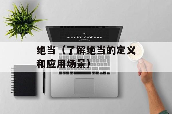 绝当（了解绝当的定义和应用场景）-第1张图片-