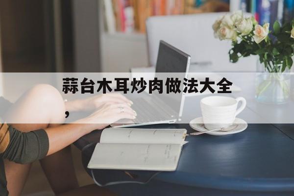 蒜台木耳炒肉做法大全，-第1张图片-