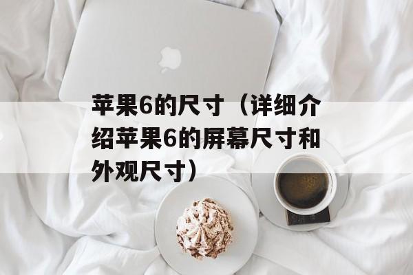 苹果6的尺寸（详细介绍苹果6的屏幕尺寸和外观尺寸）-第1张图片-