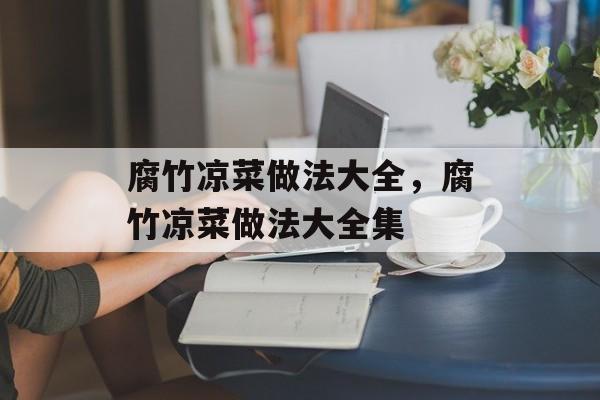 腐竹凉菜做法大全，腐竹凉菜做法大全集-第1张图片-