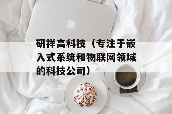 研祥高科技（专注于嵌入式系统和物联网领域的科技公司）-第1张图片-