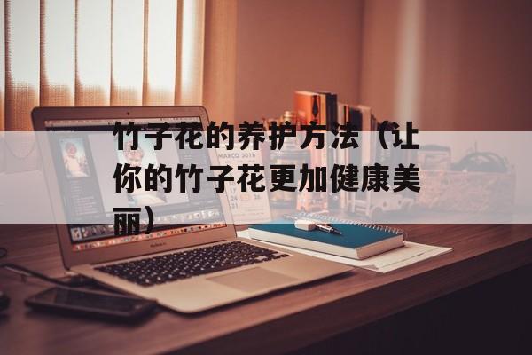 竹子花的养护方法（让你的竹子花更加健康美丽）-第1张图片-
