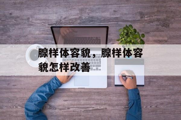 腺样体容貌，腺样体容貌怎样改善-第1张图片-