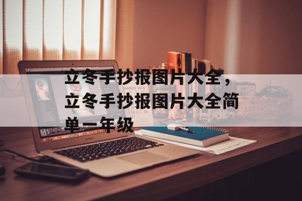 立冬手抄报图片大全，立冬手抄报图片大全简单一年级-第1张图片-