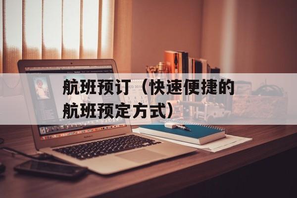 航班预订（快速便捷的航班预定方式）-第1张图片-
