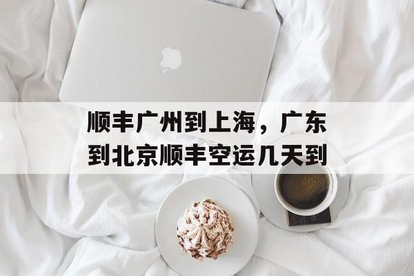 顺丰广州到上海，广东到北京顺丰空运几天到-第1张图片-