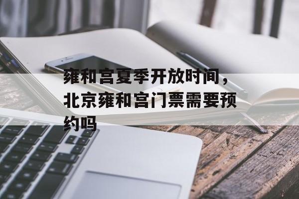 雍和宫夏季开放时间，北京雍和宫门票需要预约吗-第1张图片-