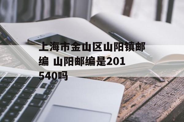 上海市金山区山阳镇邮编 山阳邮编是201540吗-第1张图片-