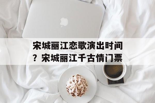 宋城丽江恋歌演出时间？宋城丽江千古情门票-第1张图片-