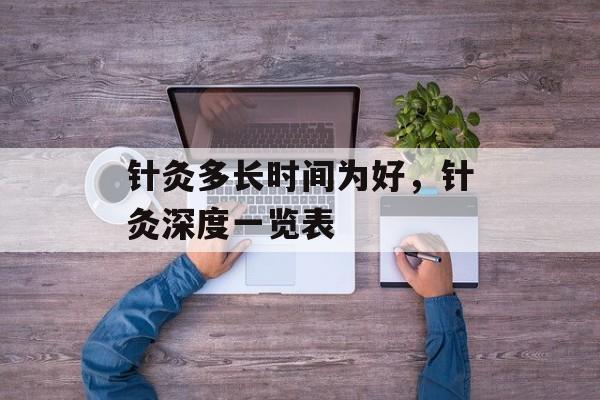 针灸多长时间为好，针灸深度一览表-第1张图片-