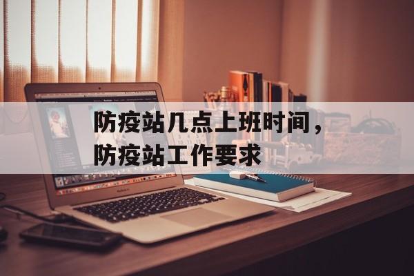 防疫站几点上班时间，防疫站工作要求-第1张图片-
