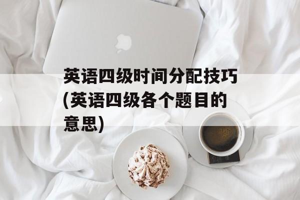 英语四级时间分配技巧(英语四级各个题目的意思)-第1张图片-