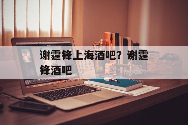 谢霆锋上海酒吧？谢霆锋酒吧-第1张图片-