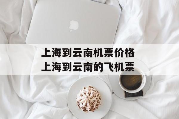 上海到云南机票价格 上海到云南的飞机票-第1张图片-