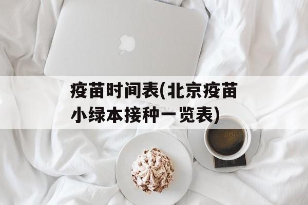 疫苗时间表(北京疫苗小绿本接种一览表)-第1张图片-