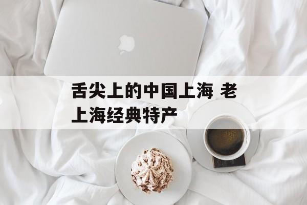 舌尖上的中国上海 老上海经典特产-第1张图片-