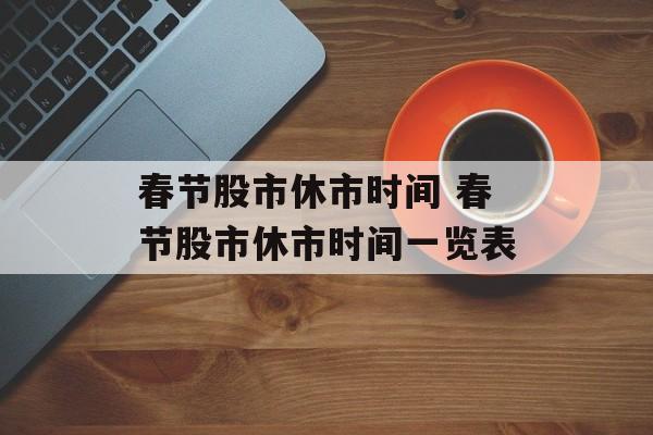 春节股市休市时间 春节股市休市时间一览表-第1张图片-
