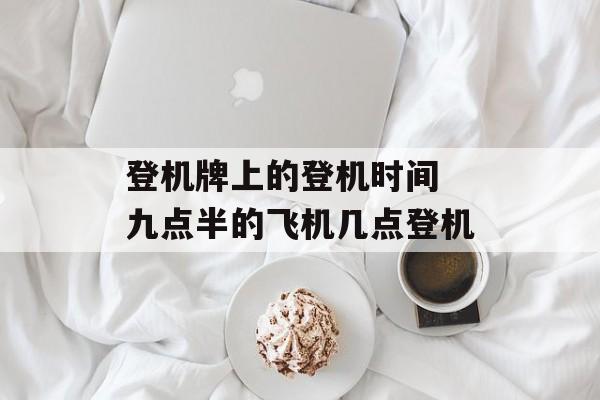 登机牌上的登机时间 九点半的飞机几点登机-第1张图片-