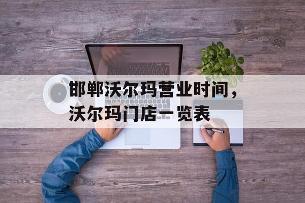 邯郸沃尔玛营业时间，沃尔玛门店一览表-第1张图片-