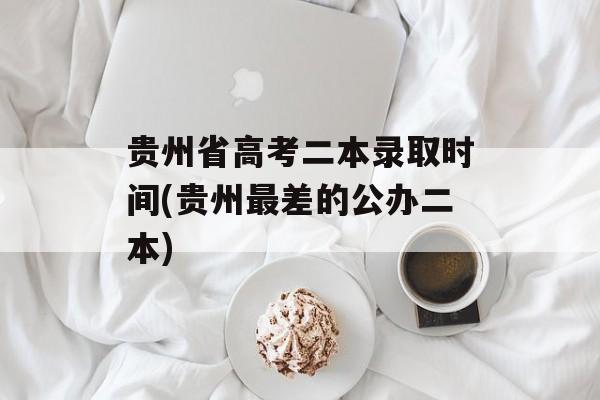 贵州省高考二本录取时间(贵州最差的公办二本)-第1张图片-