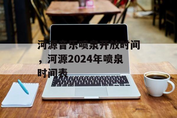 河源音乐喷泉开放时间，河源2024年喷泉时间表-第1张图片-